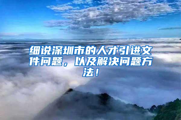 细说深圳市的人才引进文件问题，以及解决问题方法！