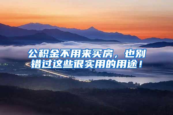 公积金不用来买房，也别错过这些很实用的用途！