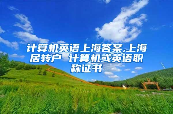 计算机英语上海答案,上海居转户 计算机或英语职称证书