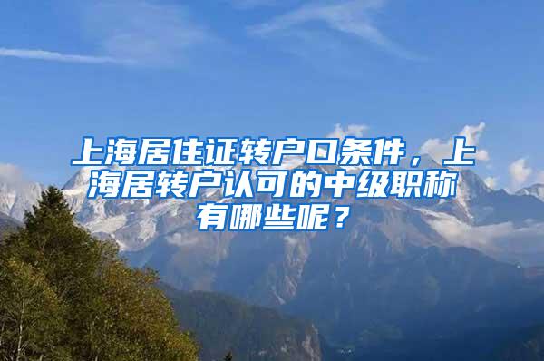 上海居住证转户口条件，上海居转户认可的中级职称有哪些呢？