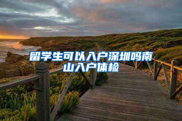 留学生可以入户深圳吗南山入户体检