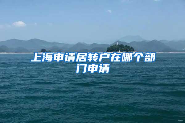 上海申请居转户在哪个部门申请