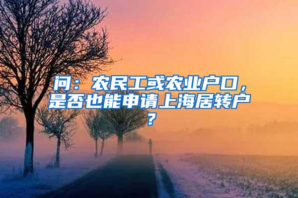 问：农民工或农业户口，是否也能申请上海居转户？