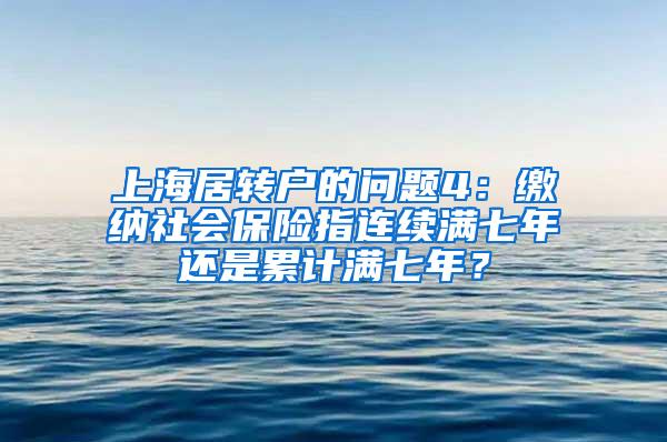 上海居转户的问题4：缴纳社会保险指连续满七年还是累计满七年？