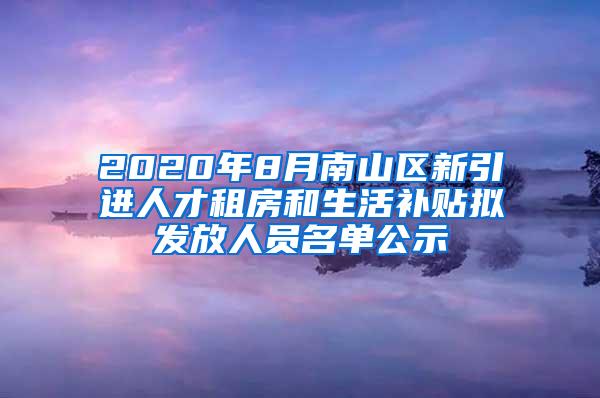 2020年8月南山区新引进人才租房和生活补贴拟发放人员名单公示