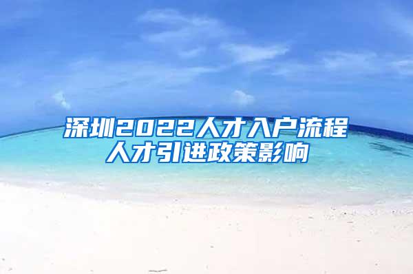 深圳2022人才入户流程人才引进政策影响