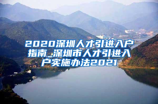 2020深圳人才引进入户指南_深圳市人才引进入户实施办法2021