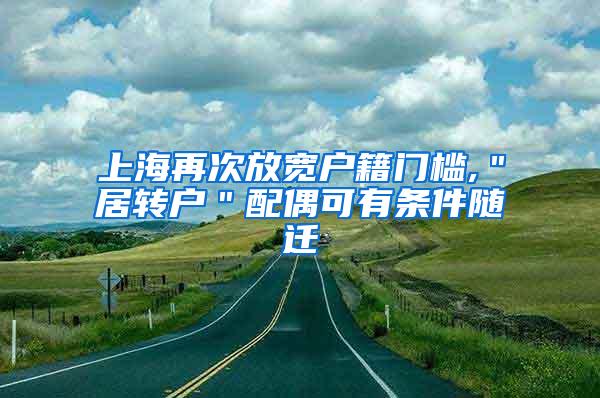上海再次放宽户籍门槛,＂居转户＂配偶可有条件随迁