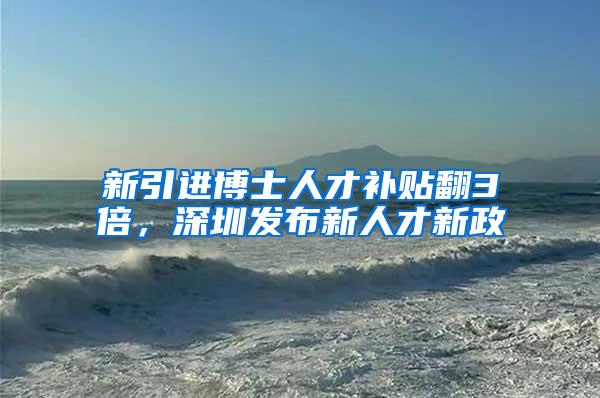 新引进博士人才补贴翻3倍，深圳发布新人才新政
