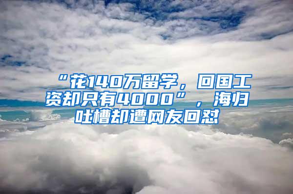 “花140万留学，回国工资却只有4000”，海归吐槽却遭网友回怼