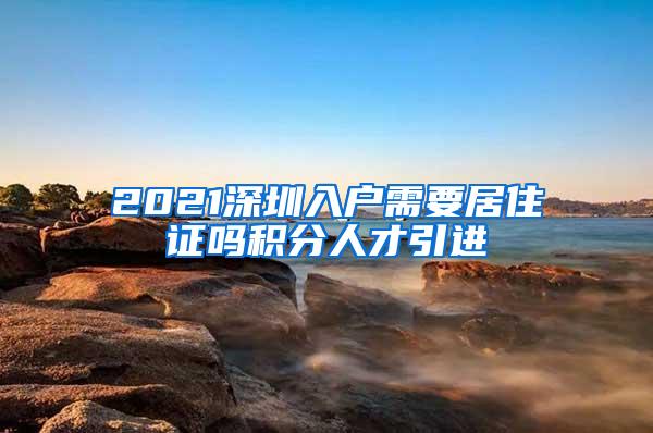 2021深圳入户需要居住证吗积分人才引进