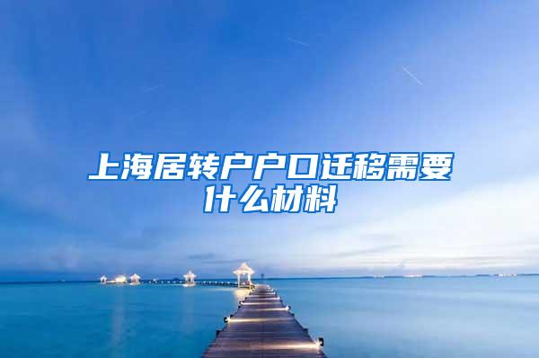 上海居转户户口迁移需要什么材料