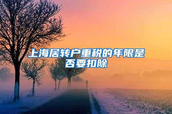 上海居转户重税的年限是否要扣除