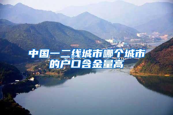 中国一二线城市哪个城市的户口含金量高