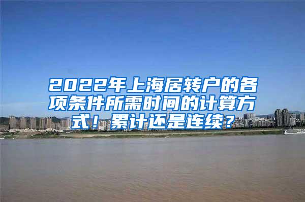 2022年上海居转户的各项条件所需时间的计算方式！累计还是连续？