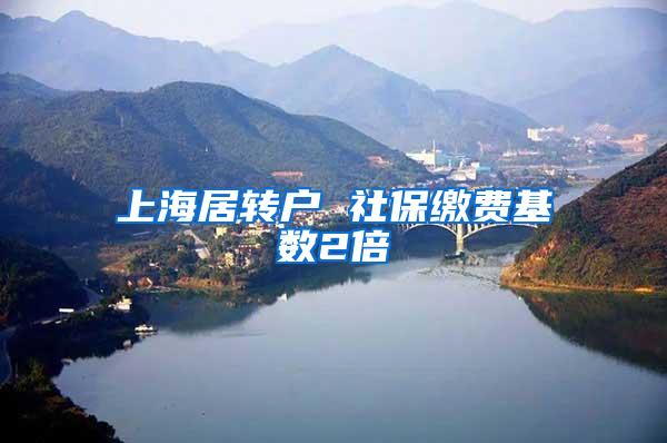 上海居转户 社保缴费基数2倍