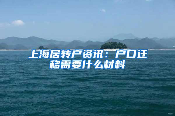 上海居转户资讯：户口迁移需要什么材料