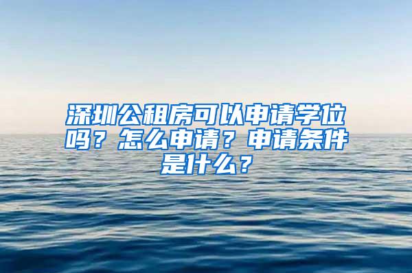 深圳公租房可以申请学位吗？怎么申请？申请条件是什么？