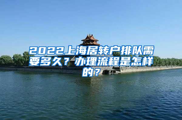 2022上海居转户排队需要多久？办理流程是怎样的？