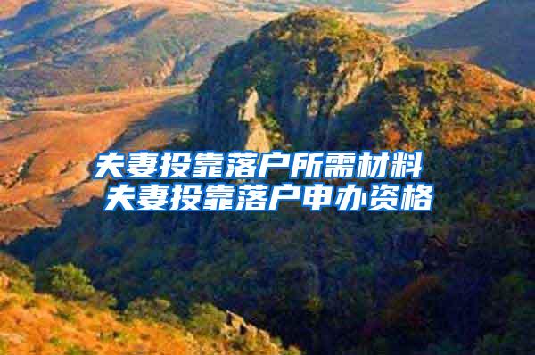 夫妻投靠落户所需材料 夫妻投靠落户申办资格