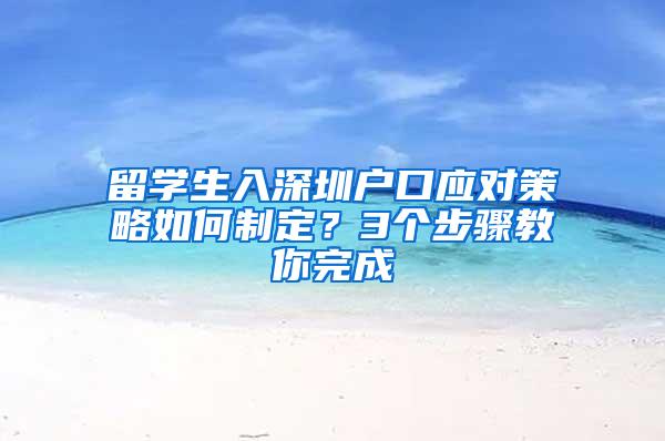 留学生入深圳户口应对策略如何制定？3个步骤教你完成