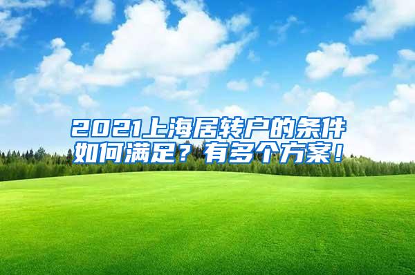 2021上海居转户的条件如何满足？有多个方案！