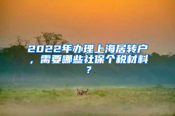 2022年办理上海居转户，需要哪些社保个税材料？