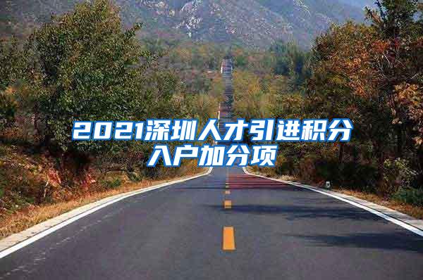 2021深圳人才引进积分入户加分项