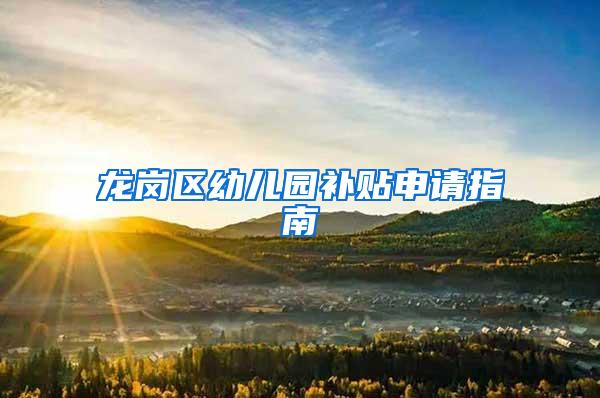 龙岗区幼儿园补贴申请指南