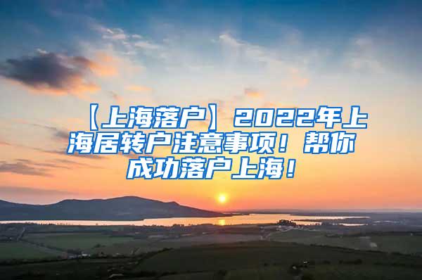 【上海落户】2022年上海居转户注意事项！帮你成功落户上海！