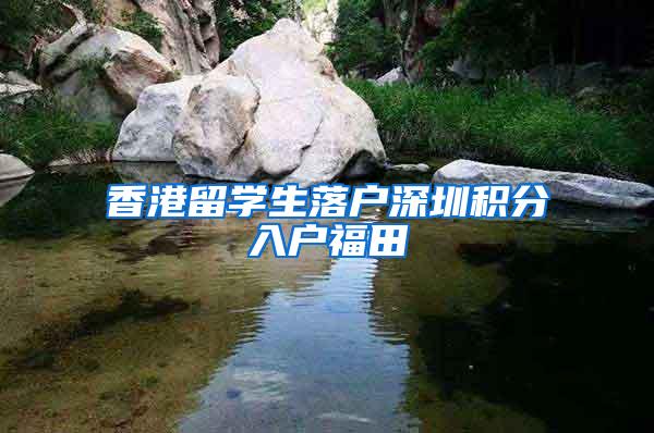香港留学生落户深圳积分入户福田