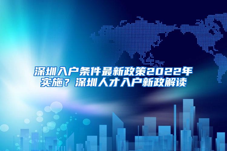 深圳入户条件最新政策2022年实施？深圳人才入户新政解读