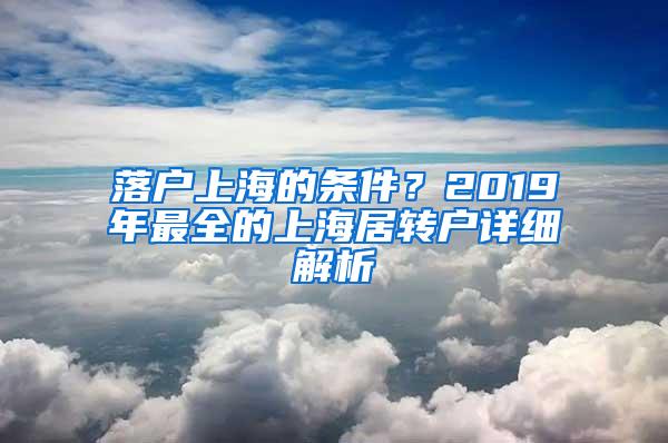 落户上海的条件？2019年最全的上海居转户详细解析