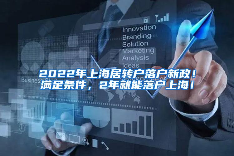 2022年上海居转户落户新政！满足条件，2年就能落户上海！