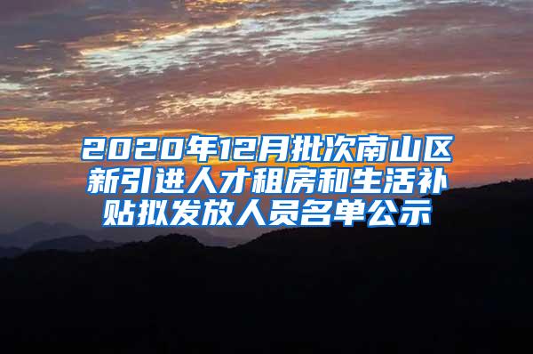 2020年12月批次南山区新引进人才租房和生活补贴拟发放人员名单公示