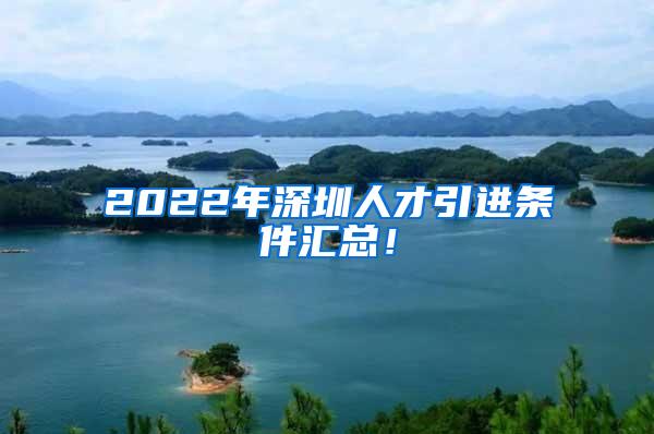 2022年深圳人才引进条件汇总！