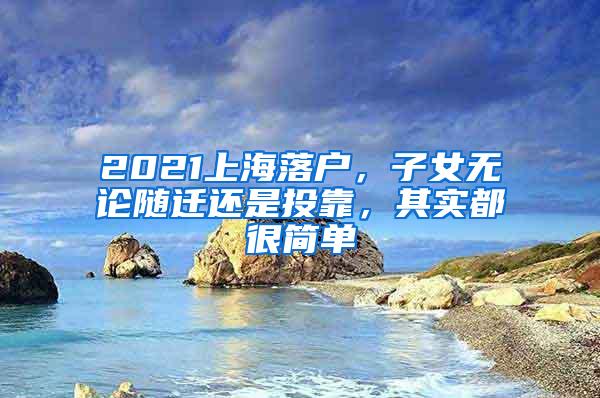 2021上海落户，子女无论随迁还是投靠，其实都很简单