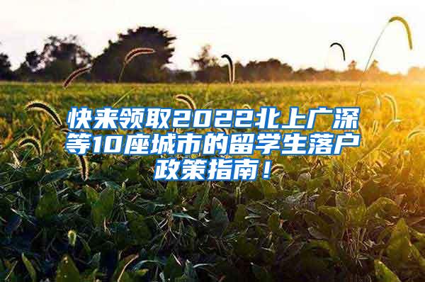 快来领取2022北上广深等10座城市的留学生落户政策指南！