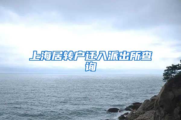 上海居转户迁入派出所查询