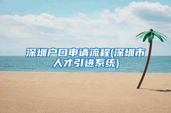 深圳户口申请流程(深圳市人才引进系统)