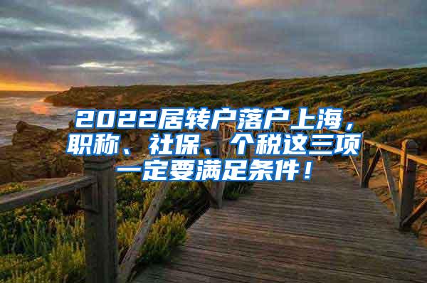 2022居转户落户上海，职称、社保、个税这三项一定要满足条件！