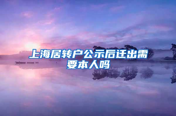 上海居转户公示后迁出需要本人吗