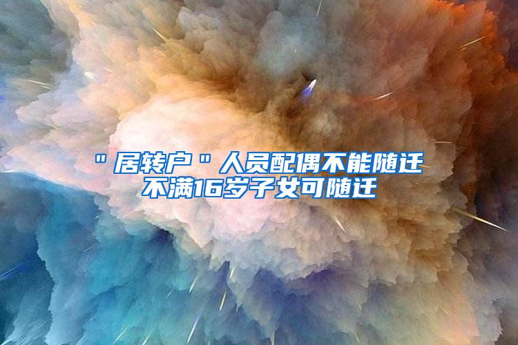 ＂居转户＂人员配偶不能随迁 不满16岁子女可随迁