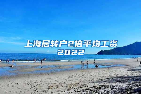 上海居转户2倍平均工资2022