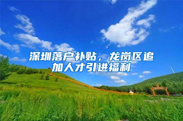 深圳落户补贴，龙岗区追加人才引进福利