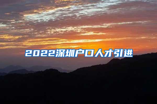 2022深圳户口人才引进