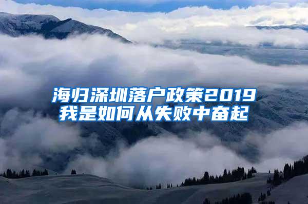 海归深圳落户政策2019我是如何从失败中奋起