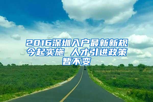 2016深圳入户最新新规今起实施 人才引进政策暂不变