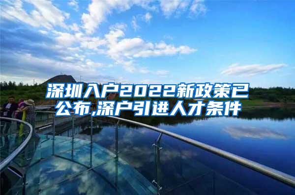 深圳入户2022新政策已公布,深户引进人才条件