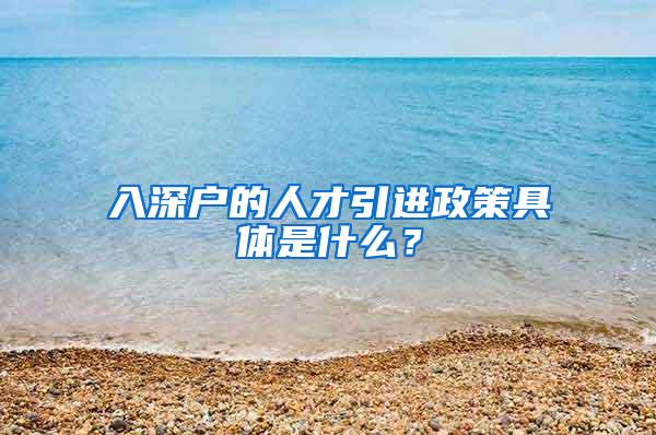 入深户的人才引进政策具体是什么？